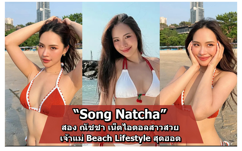 Song Natcha สอง ณัชชา เน็ตไอดอลสาวสวยสุดเซ็กซี่ เจ้าแม่ Beach Lifestyle